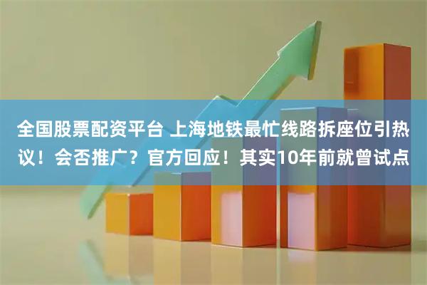 全国股票配资平台 上海地铁最忙线路拆座位引热议！会否推广？官方回应！其实10年前就曾试点