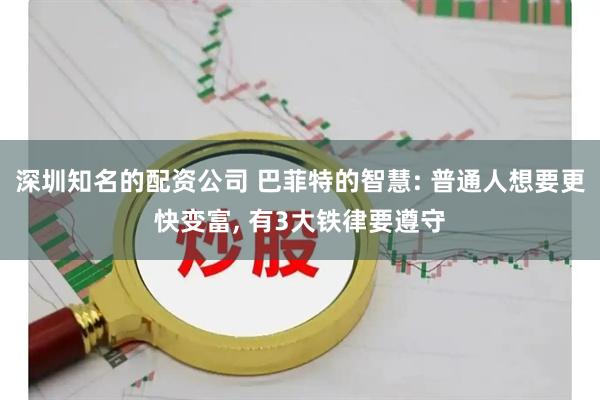 深圳知名的配资公司 巴菲特的智慧: 普通人想要更快变富, 有3大铁律要遵守